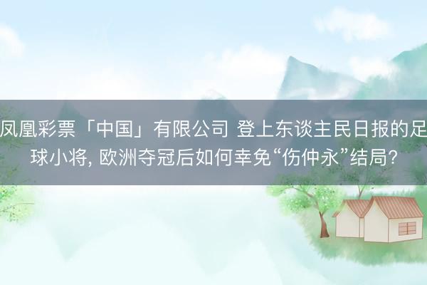 凤凰彩票「中国」有限公司 登上东谈主民日报的足球小将， 欧洲夺冠后如何幸免“伤仲永”结局?