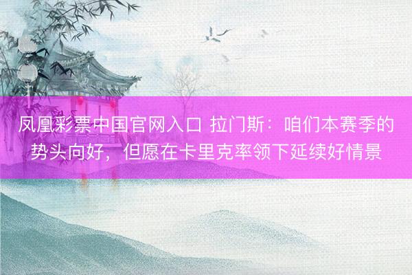 凤凰彩票中国官网入口 拉门斯：咱们本赛季的势头向好，但愿在卡里克率领下延续好情景