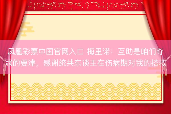 凤凰彩票中国官网入口 梅里诺：互助是咱们夺冠的要津，感谢统共东谈主在伤病期对我的搭救