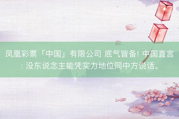 凤凰彩票「中国」有限公司 底气皆备! 中国直言: 没东说念主