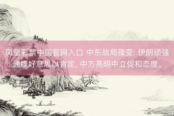 凤凰彩票中国官网入口 中东战局骤变: 伊朗顽强通牒好意思以肯