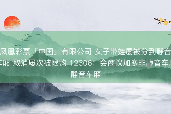 凤凰彩票「中国」有限公司 女子带娃屡被分到静音车厢 取消屡次被限购 12306：会商议加多非静音车厢