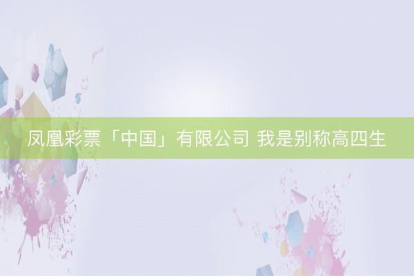 凤凰彩票「中国」有限公司 我是别称高四生