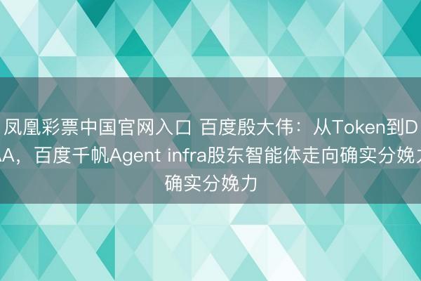 凤凰彩票中国官网入口 百度殷大伟：从Token到DAA，百度千帆Agent infra股东智能体走向确实分娩力
