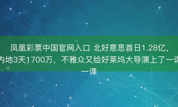 凤凰彩票中国官网入口 北好意思首日1.28亿,内地3天1700万,不雅众又给好莱坞大导演上了一课