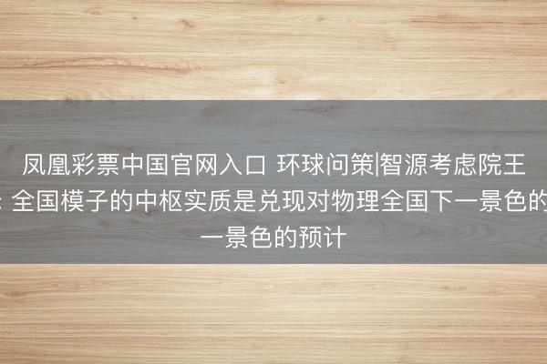 凤凰彩票中国官网入口 环球问策|智源考虑院王仲远: 全国模子的中枢实质是兑现对物理全国下一景色的预计
