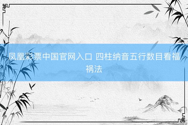 凤凰彩票中国官网入口 四柱纳音五行数目看福祸法