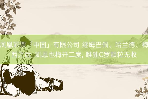 凤凰彩票「中国」有限公司 继姆巴佩、哈兰德、梅西之后， 凯恩也梅开二度， 唯独C罗颗粒无收